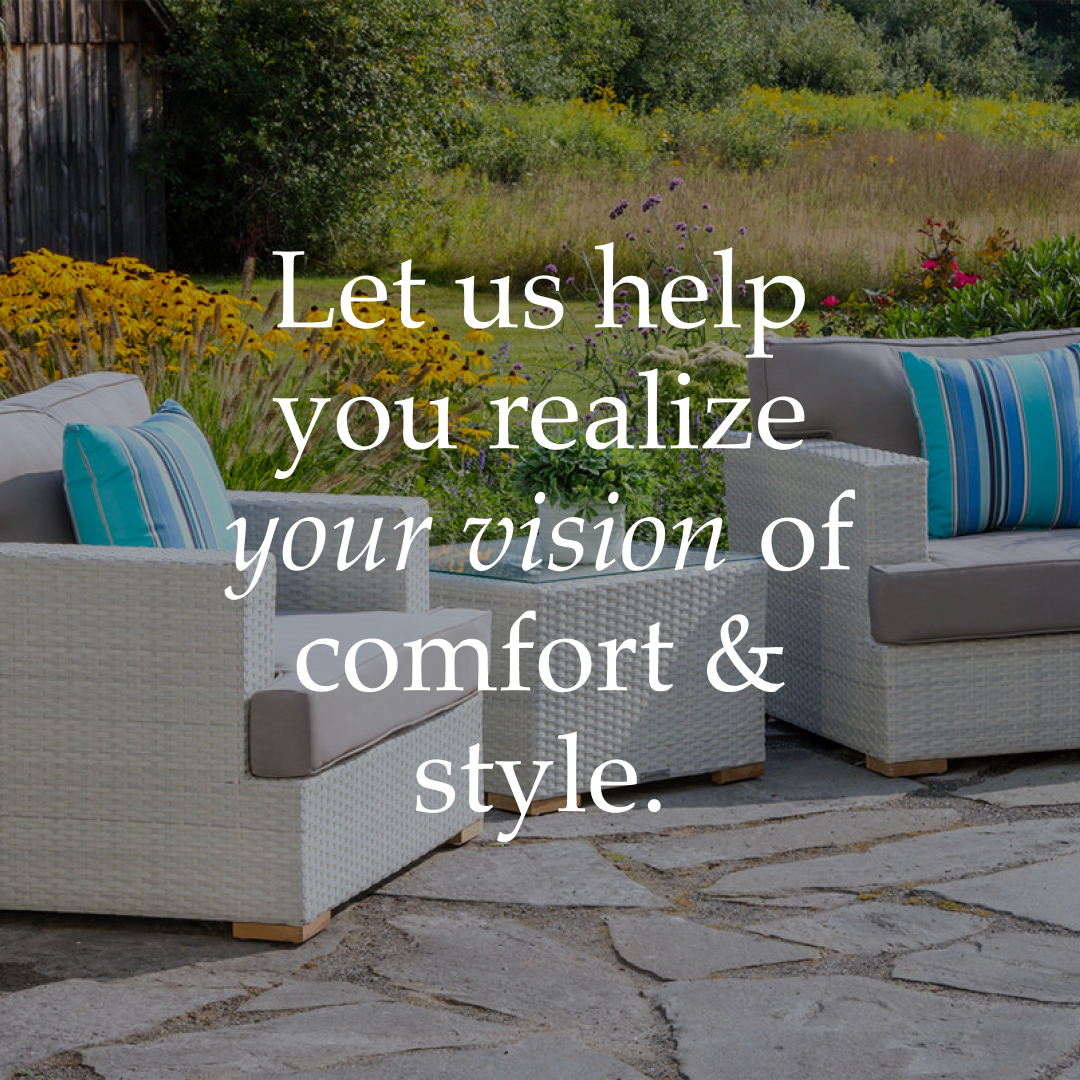 Let us help you realize your vision of comfort and style